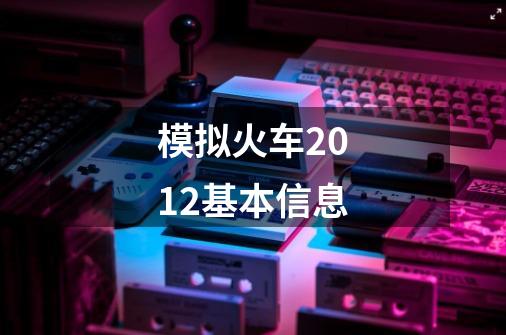 模拟火车2012基本信息-第1张-游戏信息-龙启网