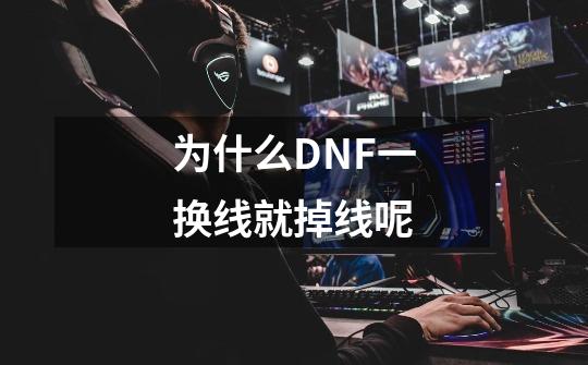 为什么DNF一换线就掉线呢-第1张-游戏信息-龙启网