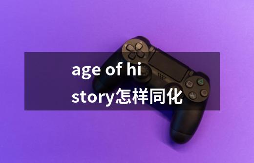 age of history怎样同化-第1张-游戏信息-龙启网