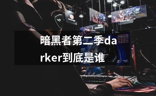 暗黑者第二季darker到底是谁-第1张-游戏信息-龙启网