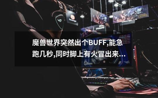 魔兽世界突然出个BUFF,能急跑几秒,同时脚上有火冒出来,是什么BUFF啊-第1张-游戏信息-龙启网