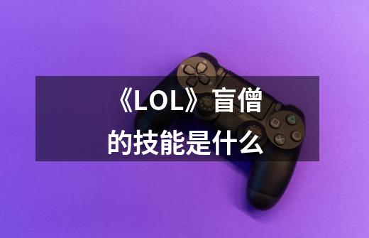 《LOL》盲僧的技能是什么-第1张-游戏信息-龙启网