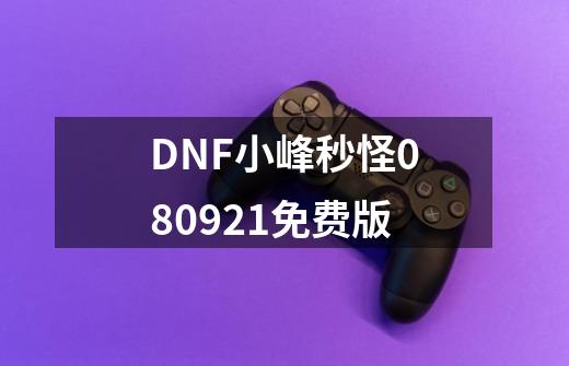 DNF小峰秒怪080921免费版-第1张-游戏信息-龙启网