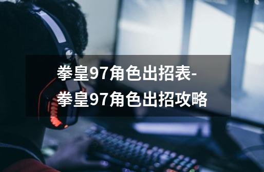 拳皇97角色出招表-拳皇97角色出招攻略-第1张-游戏信息-龙启网