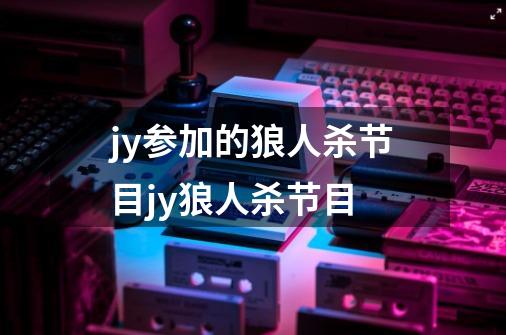 jy参加的狼人杀节目jy狼人杀节目-第1张-游戏信息-龙启网