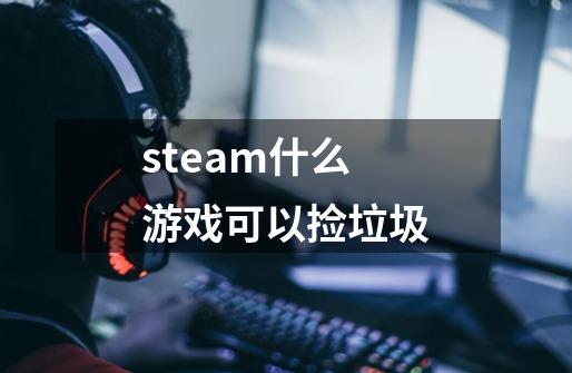 steam什么游戏可以捡垃圾-第1张-游戏信息-龙启网