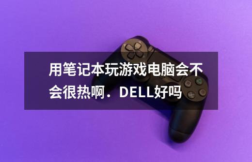 用笔记本玩游戏电脑会不会很热啊．DELL好吗-第1张-游戏信息-龙启网