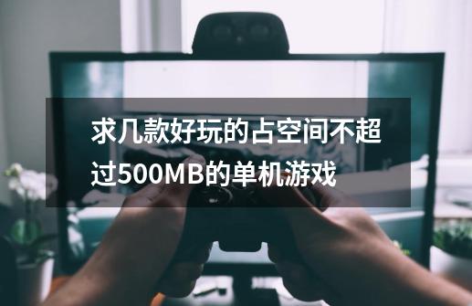 求几款好玩的占空间不超过500MB的单机游戏-第1张-游戏信息-龙启网