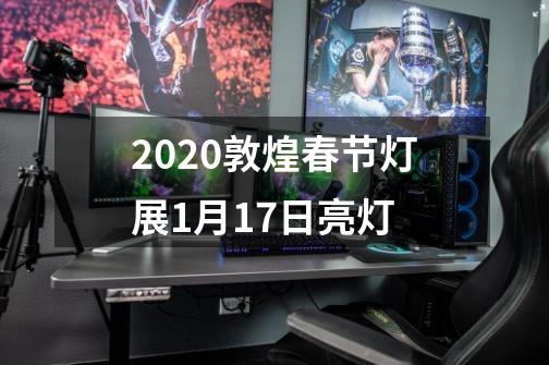 2020敦煌春节灯展1月17日亮灯-第1张-游戏信息-龙启网