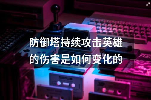 防御塔持续攻击英雄的伤害是如何变化的-第1张-游戏信息-龙启网