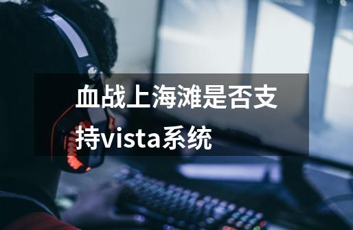 血战上海滩是否支持vista系统-第1张-游戏信息-龙启网