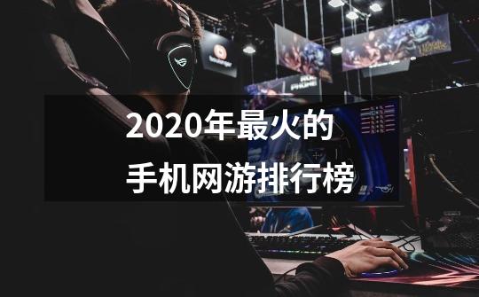 2020年最火的手机网游排行榜-第1张-游戏信息-龙启网