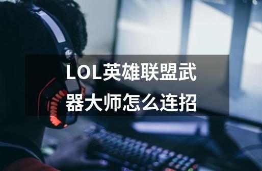 LOL英雄联盟武器大师怎么连招-第1张-游戏信息-龙启网