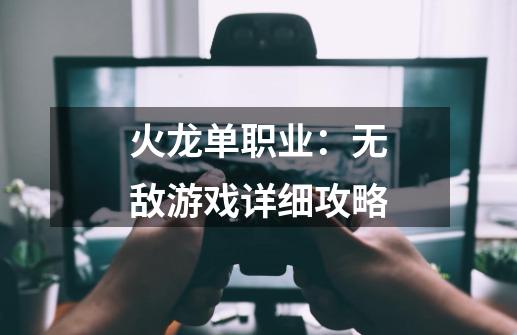 火龙单职业：无敌游戏详细攻略-第1张-游戏信息-龙启网