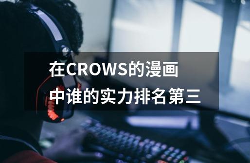 在CROWS的漫画中谁的实力排名第三-第1张-游戏信息-龙启网