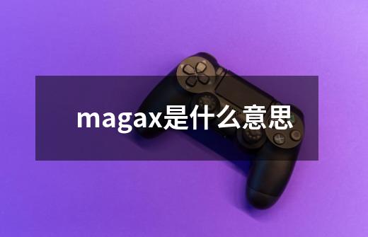 magax是什么意思-第1张-游戏信息-龙启网