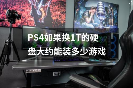 PS4如果换1T的硬盘大约能装多少游戏-第1张-游戏信息-龙启网