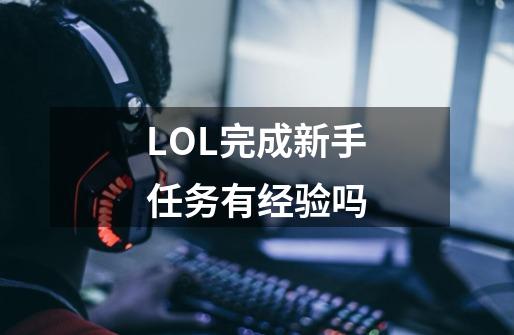 LOL完成新手任务有经验吗-第1张-游戏信息-龙启网