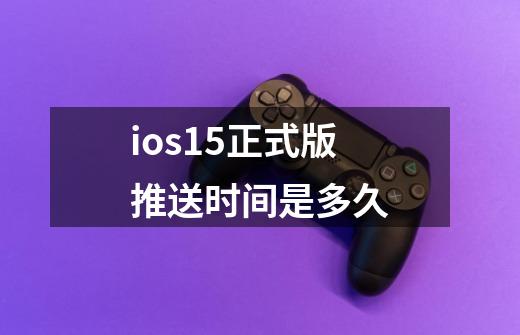 ios15正式版推送时间是多久-第1张-游戏信息-龙启网