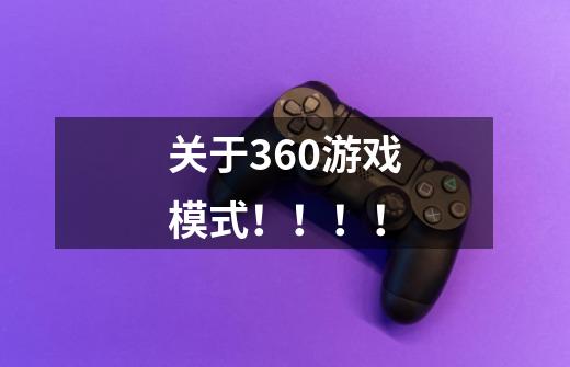 关于360游戏模式！！！！-第1张-游戏信息-龙启网