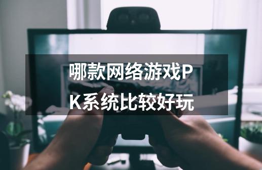 哪款网络游戏PK系统比较好玩-第1张-游戏信息-龙启网