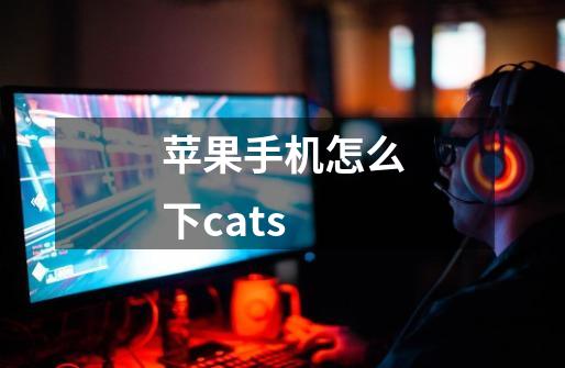 苹果手机怎么下cats-第1张-游戏信息-龙启网