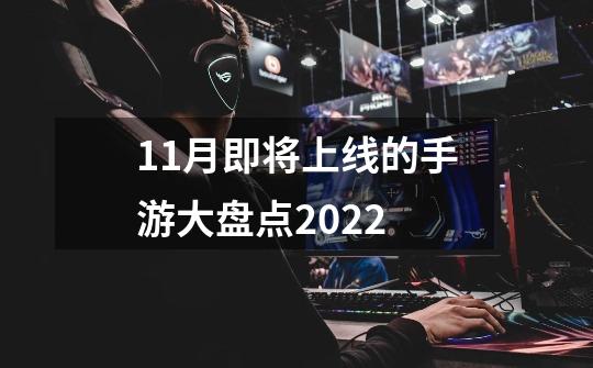 11月即将上线的手游大盘点2022-第1张-游戏信息-龙启网