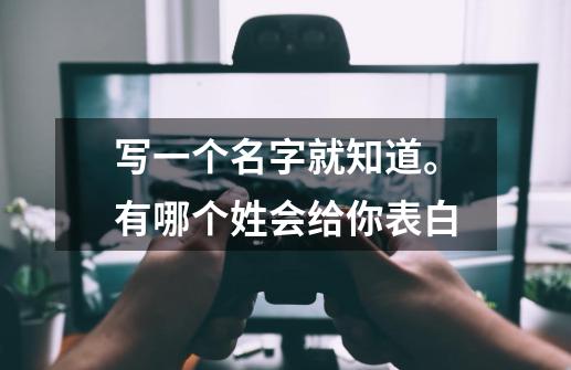 写一个名字就知道。有哪个姓会给你表白-第1张-游戏信息-龙启网