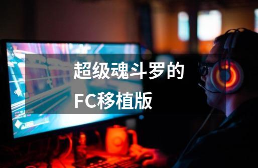 超级魂斗罗的FC移植版-第1张-游戏信息-龙启网