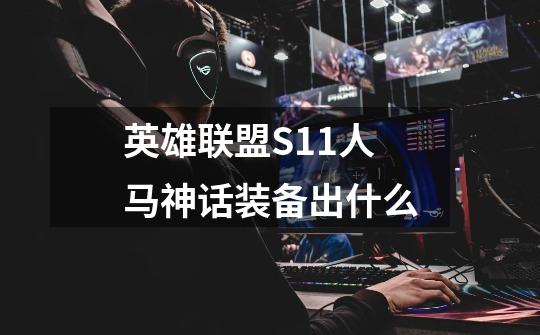 英雄联盟S11人马神话装备出什么-第1张-游戏信息-龙启网