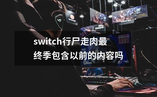 switch行尸走肉最终季包含以前的内容吗-第1张-游戏信息-龙启网