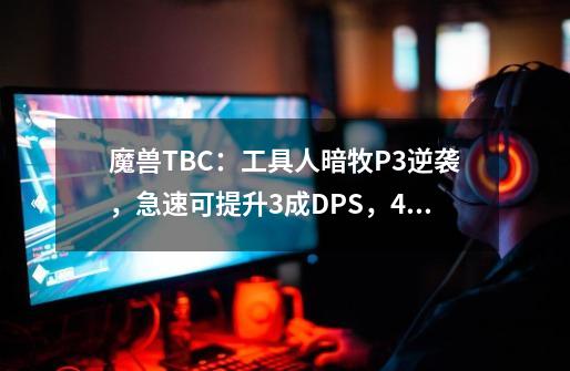 魔兽TBC：工具人暗牧P3逆袭，急速可提升3成DPS，4件装备竞争激烈-第1张-游戏信息-龙启网