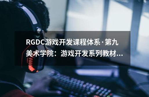 RGDC游戏开发课程体系·第九美术学院：游戏开发系列教材·游戏运营管理图书信息-第1张-游戏信息-龙启网