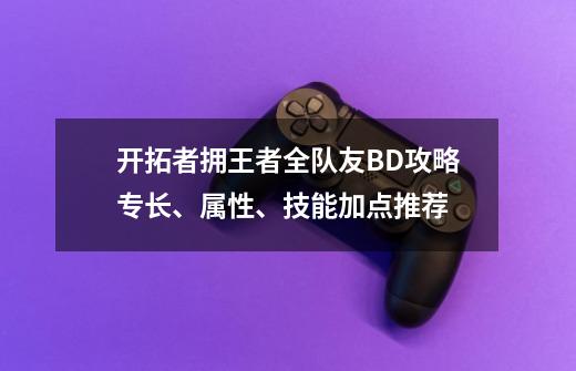 开拓者拥王者全队友BD攻略专长、属性、技能加点推荐-第1张-游戏信息-龙启网