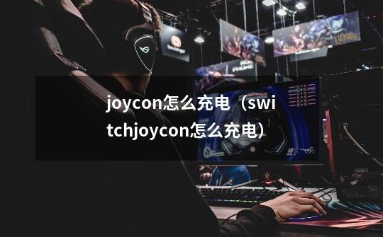 joycon怎么充电（switchjoycon怎么充电）-第1张-游戏信息-龙启网