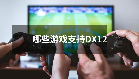 哪些游戏支持DX12-第1张-游戏信息-龙启网