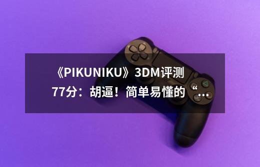 《PIKUNIKU》3DM评测7.7分：胡逼！简单易懂的“反乌托邦”手册-第1张-游戏信息-龙启网