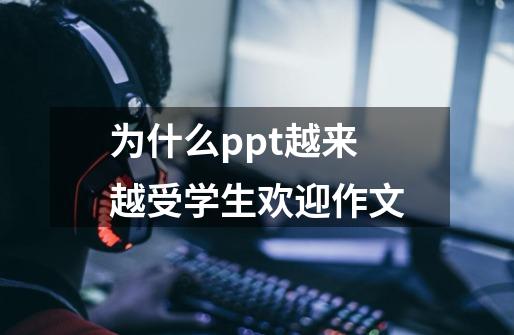 为什么ppt越来越受学生欢迎作文-第1张-游戏信息-龙启网