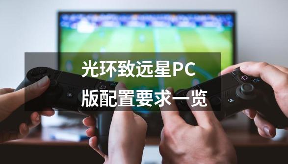 光环致远星PC版配置要求一览-第1张-游戏信息-龙启网