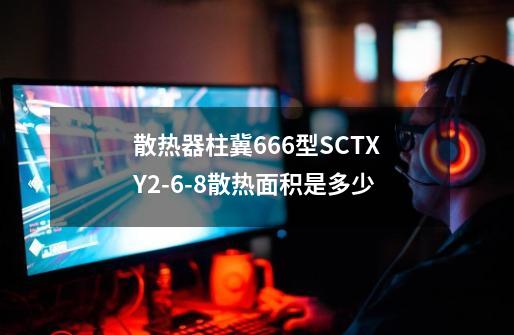 散热器柱冀666型SCTXY2-6-8散热面积是多少-第1张-游戏信息-龙启网