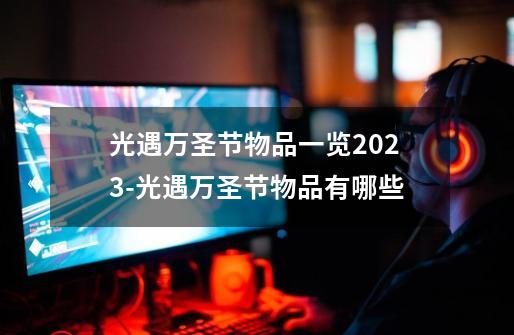 光遇万圣节物品一览2023-光遇万圣节物品有哪些-第1张-游戏信息-龙启网