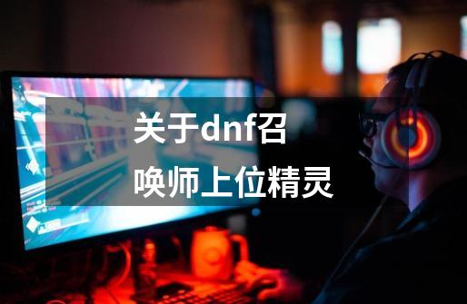 关于dnf召唤师上位精灵-第1张-游戏信息-龙启网