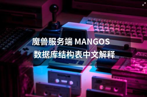 魔兽服务端 MANGOS 数据库结构表中文解释-第1张-游戏信息-龙启网