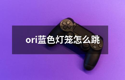 ori蓝色灯笼怎么跳-第1张-游戏信息-龙启网