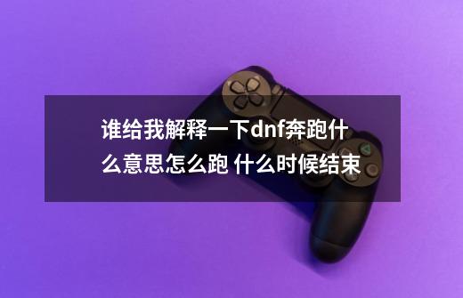 谁给我解释一下dnf奔跑什么意思怎么跑 什么时候结束-第1张-游戏信息-龙启网