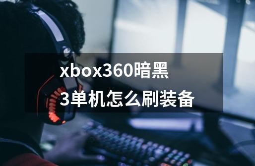 xbox360暗黑3单机怎么刷装备-第1张-游戏信息-龙启网