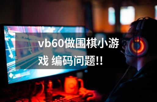 vb6.0做围棋小游戏 编码问题!!-第1张-游戏信息-龙启网