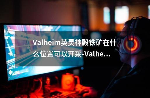 Valheim英灵神殿铁矿在什么位置可以开采-Valheim英灵神殿铁矿位置及开采方法介绍-第1张-游戏信息-龙启网