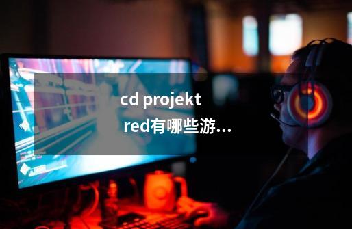 cd projekt red有哪些游戏-第1张-游戏信息-龙启网