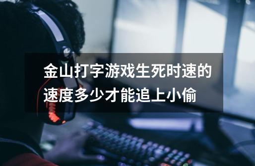 金山打字游戏生死时速的速度多少才能追上小偷-第1张-游戏信息-龙启网